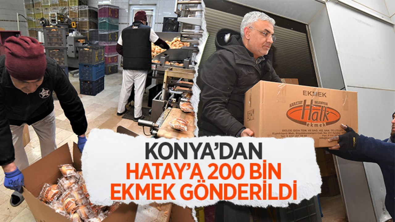 Konya'dan depremin vurduğu Hatay'a 200 bin ekmek gönderildi