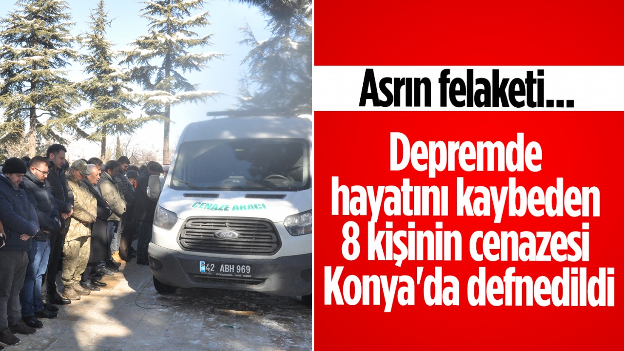 Depremde hayatını kaybeden 8 kişinin cenazesi Konya’da defnedildi