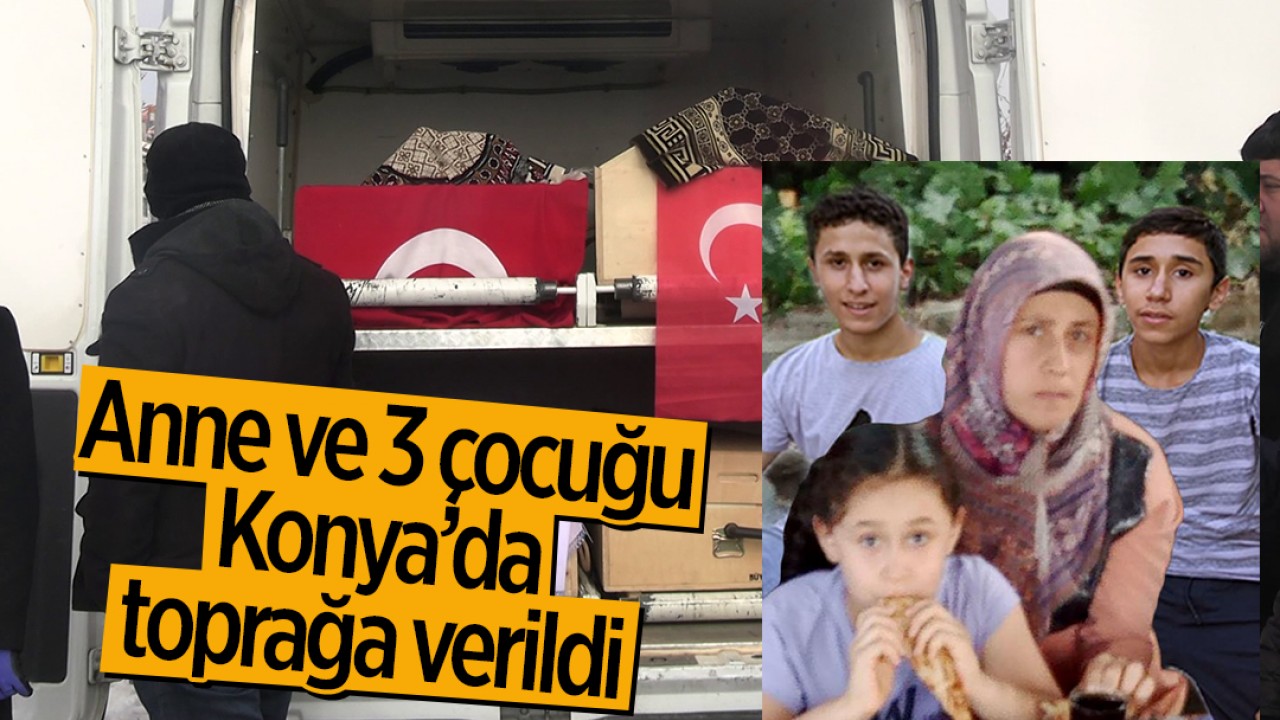 Anne ve 3 çocuğu Konya'da toprağa verildi