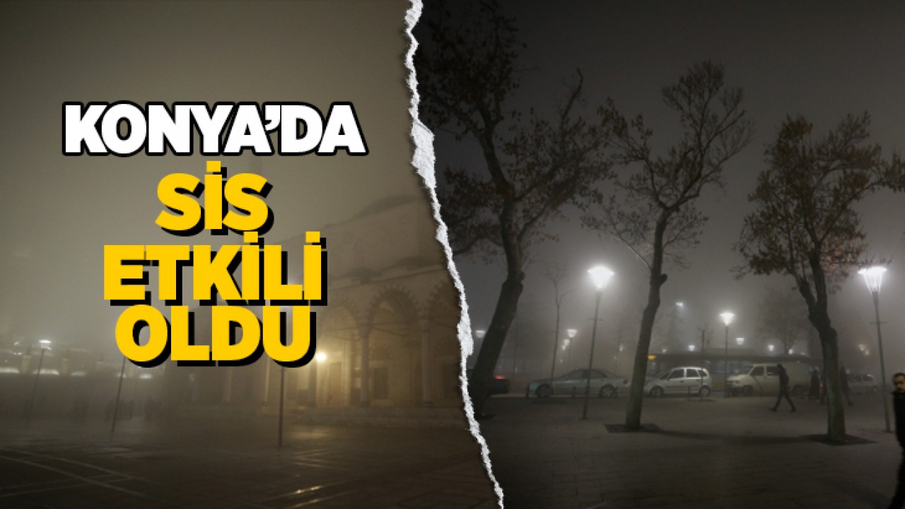Konya’da sis etkili oldu: Görüş mesafesi 15 metreye kadar düştü