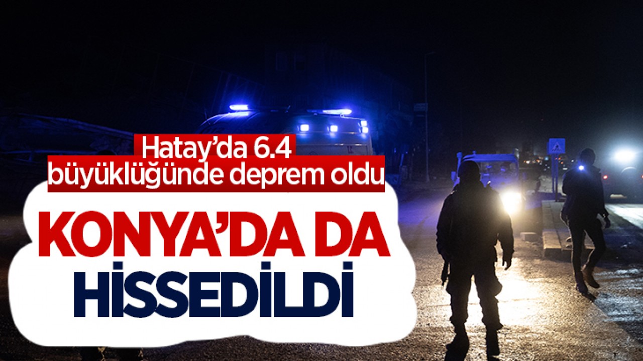 Hatay’da 6.4 lük deprem: Konya’da da hissedildi!