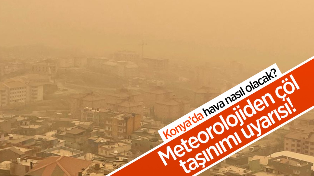 Meteorolojiden çöl taşınımı uyarısı! Konya'da hava nasıl olacak?