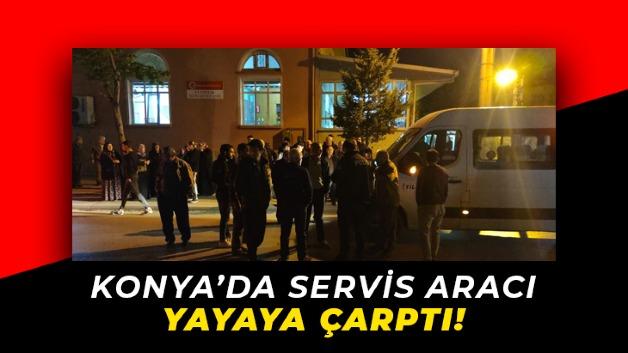 Konya'da servis aracı yayaya çarptı