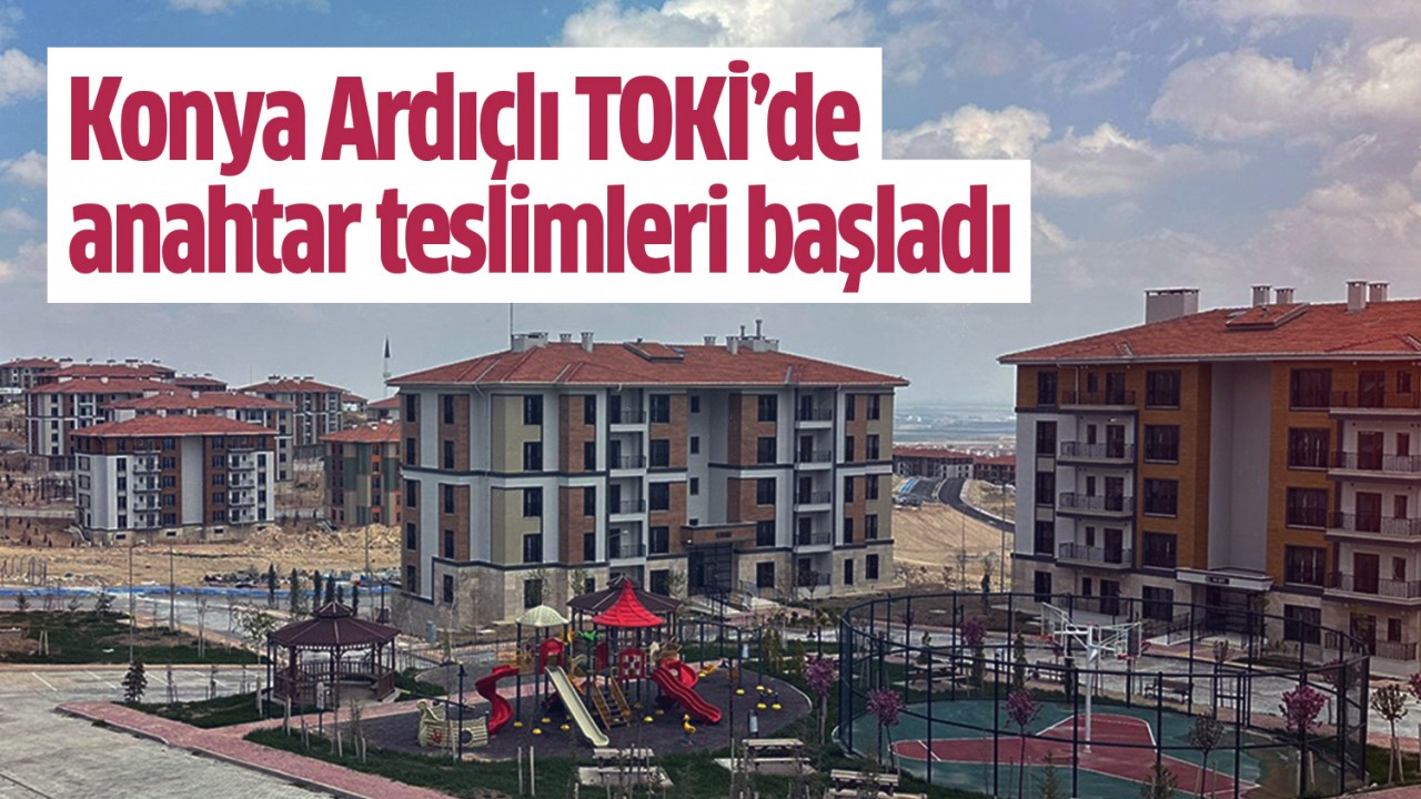 Konya Ardıçlı TOKİ’de anahtar teslimleri başladı