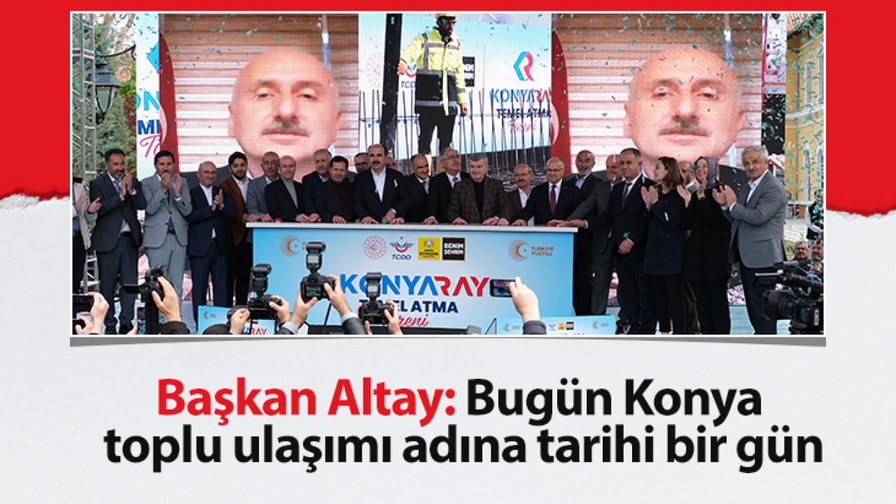 Başkan Altay: Bugün Konya toplu ulaşımı adına tarihi bir gün