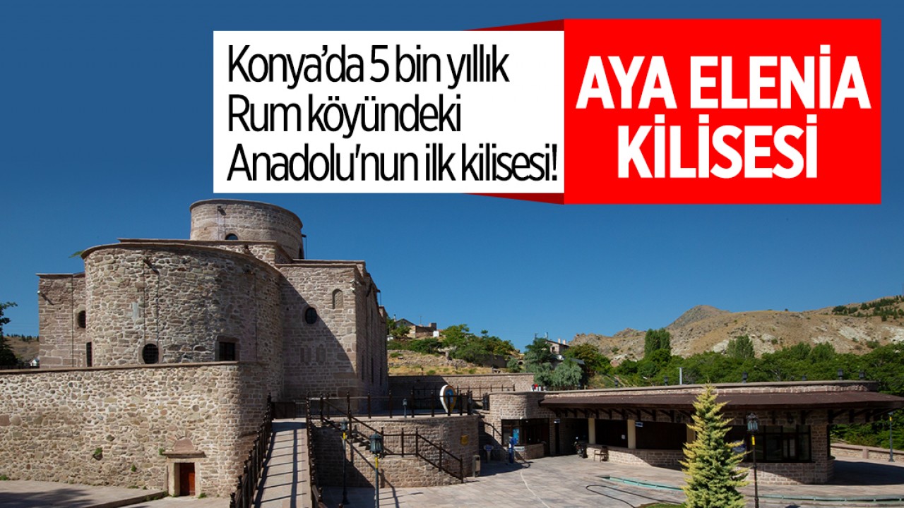 Konya’da 5 bin yıllık Rum köyündeki Anadolu'nun ilk kilisesi: Aya Elenia Kilisesi