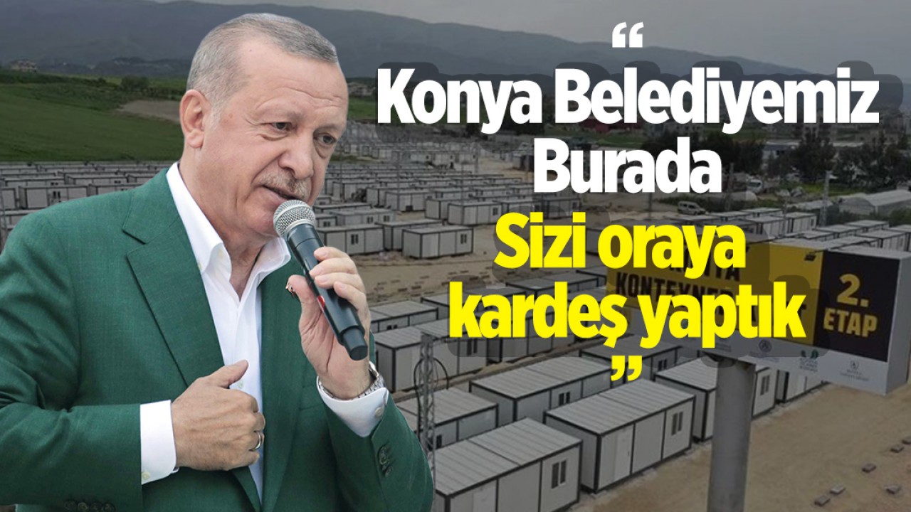 Cumhurbaşkanı Erdoğan: Hatay'ı Konya'ya zimmetledik