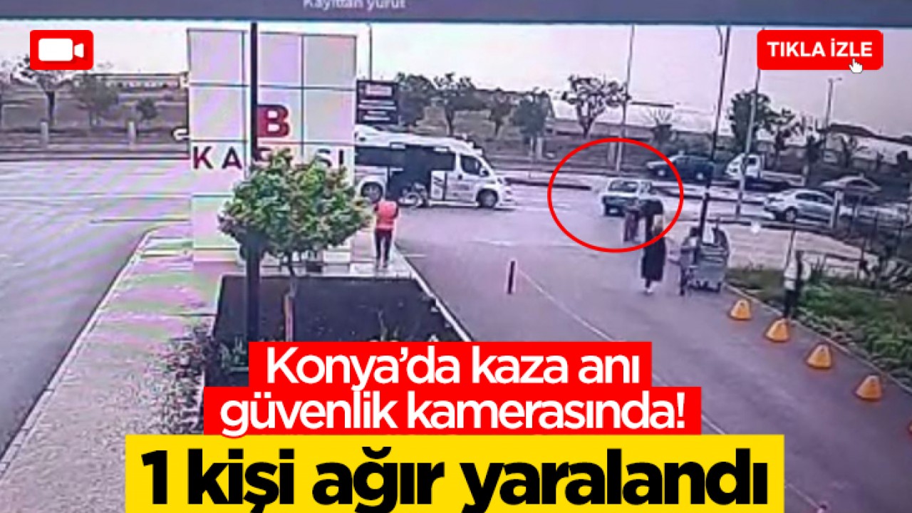 Konya'da kaza anı güvenlik kamerasında! 1 kişi ağır yaralandı