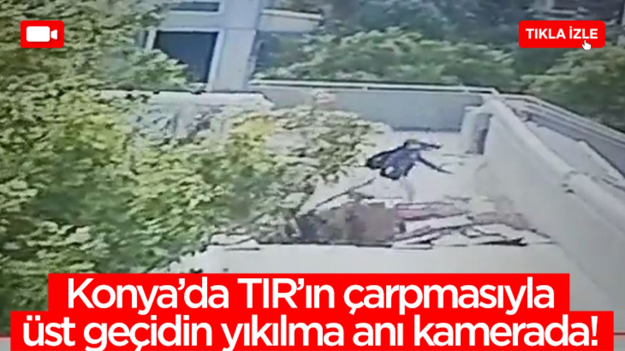 Konya'da TIR'ın çarpmasıyla üst geçidin yıkılma anı kameralara yansıdı!