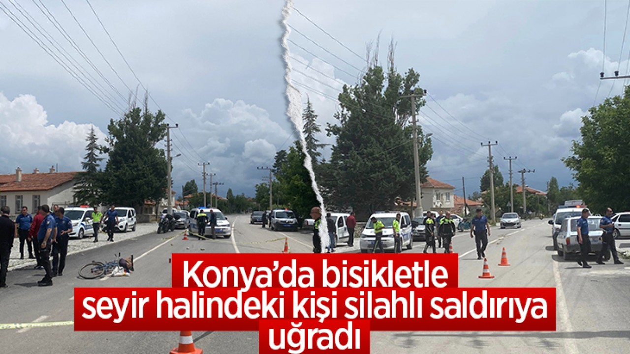 Konya’da bisikletle seyir halindeki kişi silahlı saldırıya uğradı