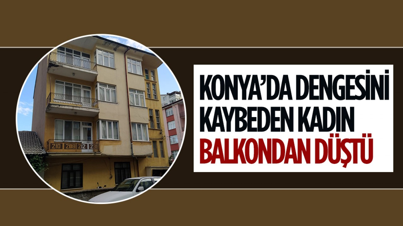 Konya'da dengesini kaybeden kadın balkondan düştü