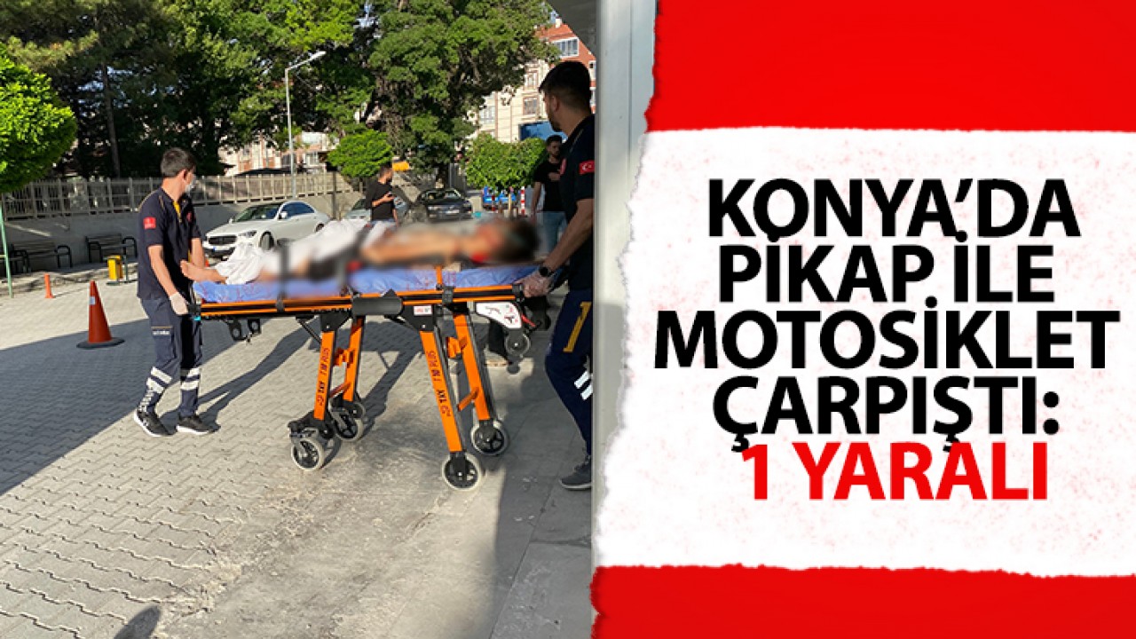 Konya'da pikap ile motosiklet çarpıştı: 1 Yaralı