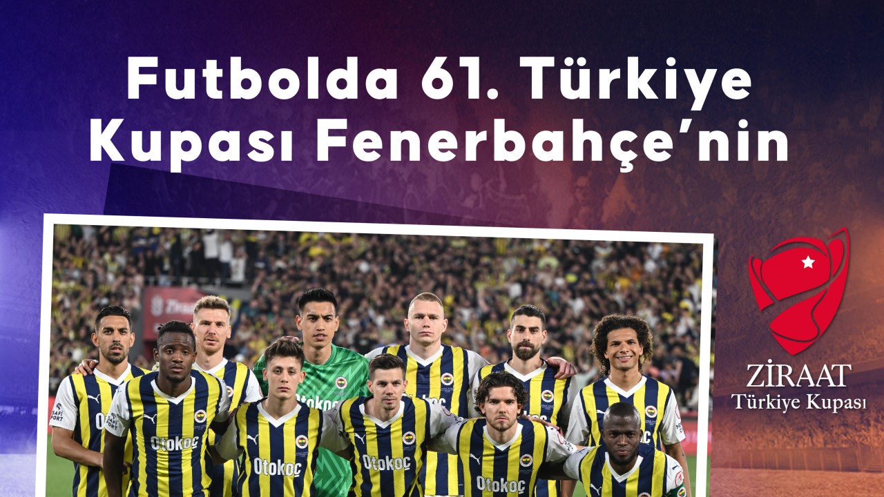 Futbolda 61. Ziraat Türkiye Kupası’nı Fenerbahçe kazandı