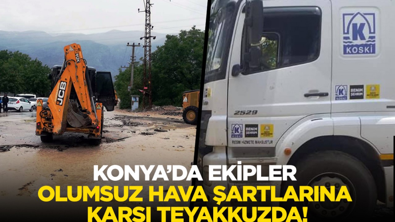 Konya'da ekipler olumsuz hava şartlarına karşı teyakkuzda!