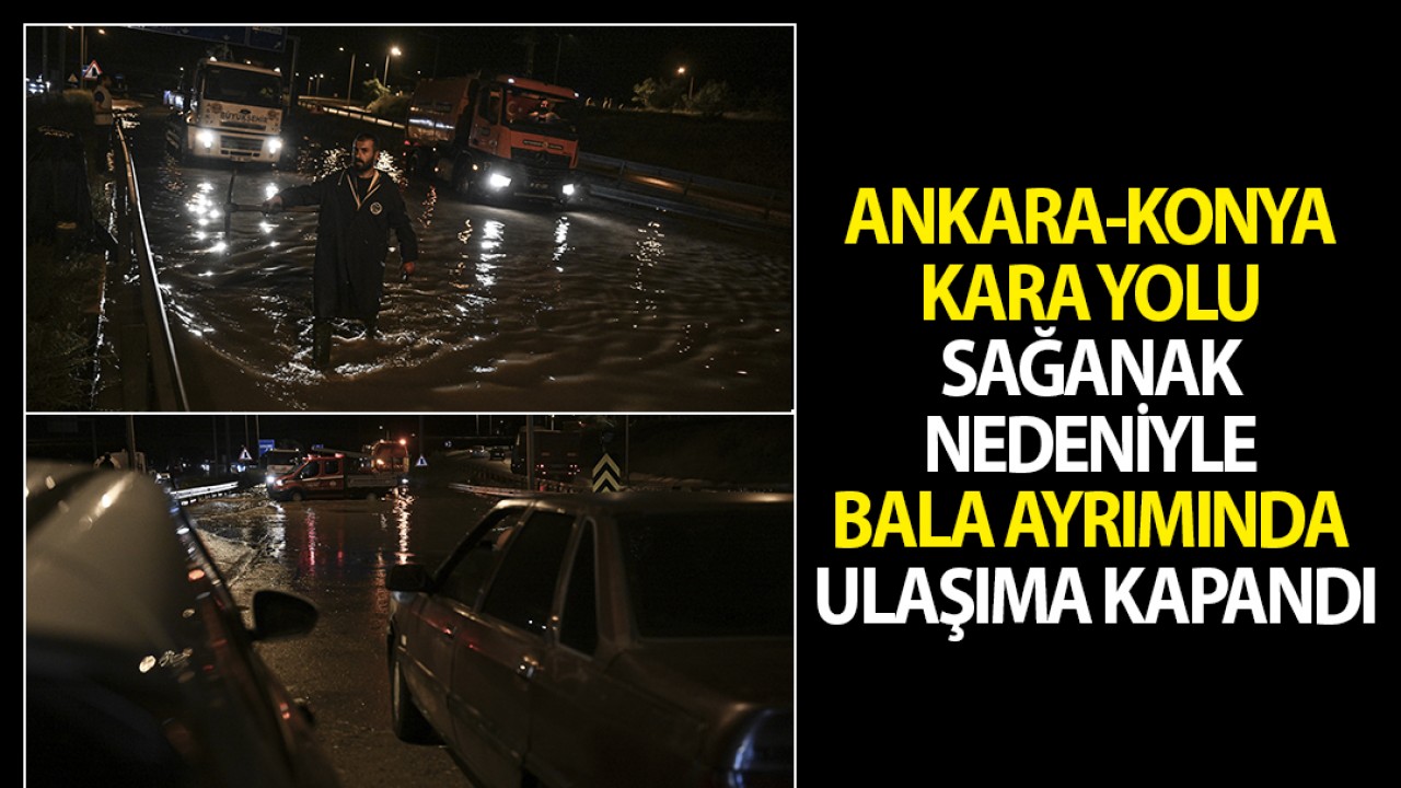 Ankara-Konya kara yolu sağanak nedeniyle Bala ayrımında ulaşıma kapandı