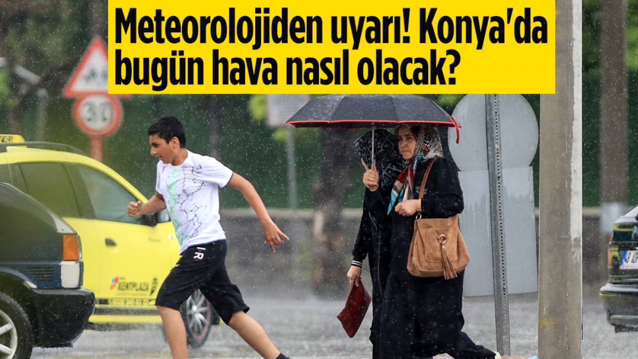 Meteorolojiden uyarı! Konya'da bugün hava nasıl olacak?