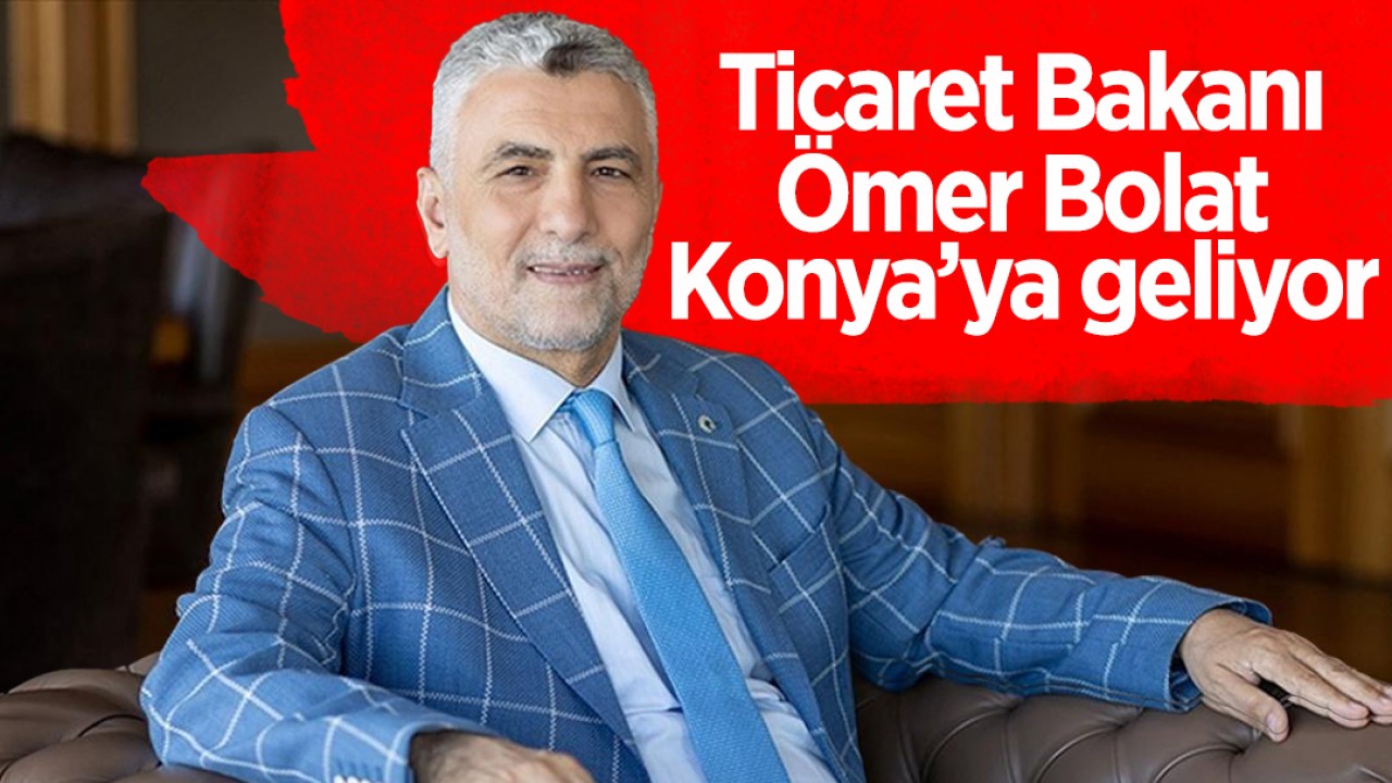 Ticaret Bakanı Ömer Bolat Konya'ya geliyor