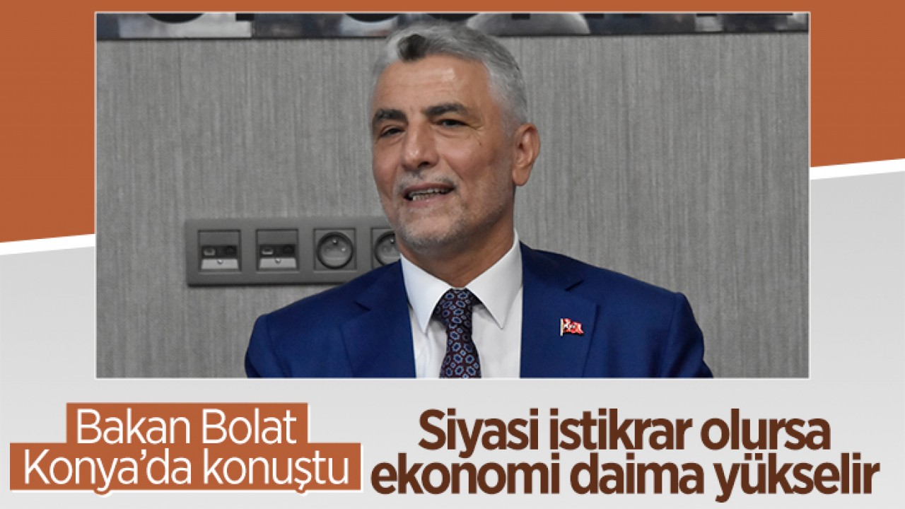 Bakan Bolat Konya’da konuştu: Siyasi istikrar olursa, ekonomi daima yükselir