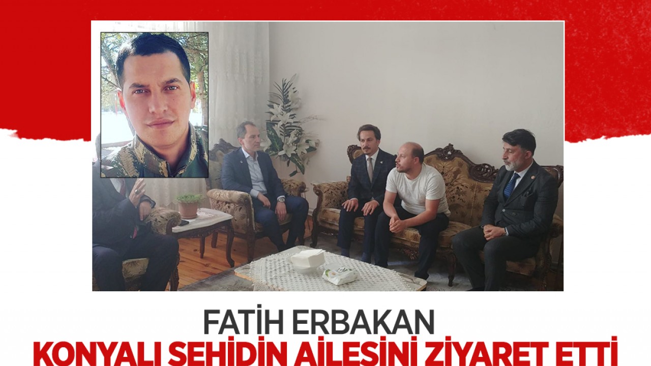 Fatih Erbakan Konyalı Şehit Cem Ahmet Kaya’nın ailesini ziyaret etti