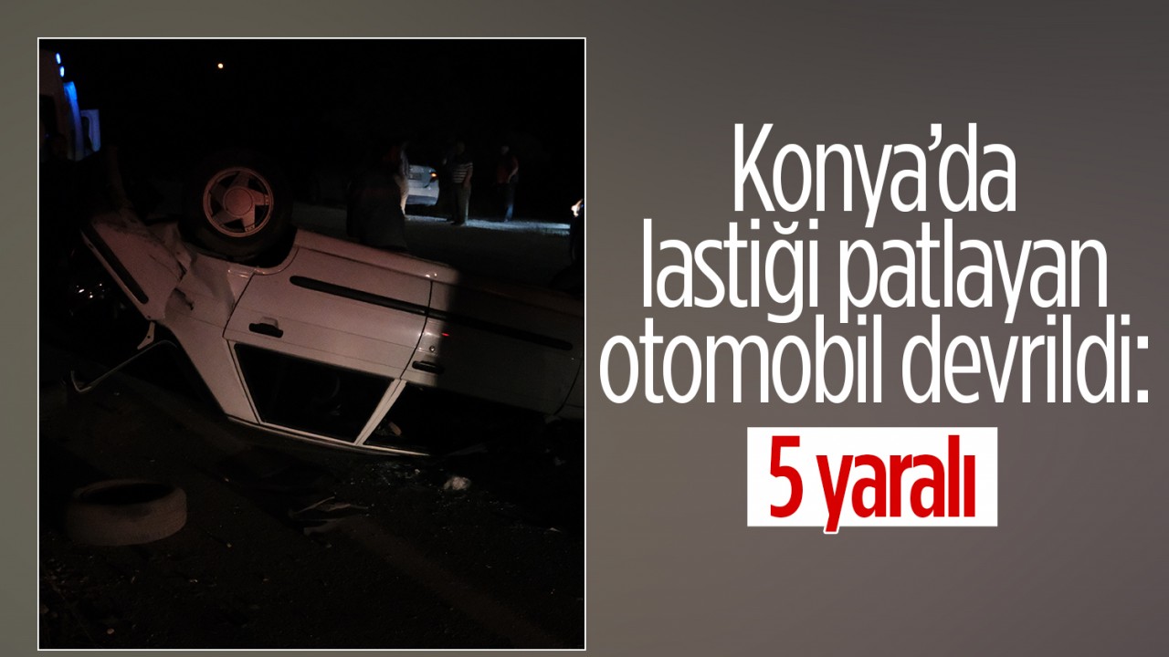 Konya'da lastiği patlayan otomobil devrildi: 5 yaralı