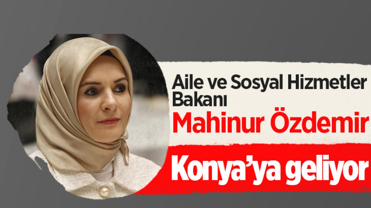 Aile ve Sosyal Hizmetler Bakanı Mahinur Özdemir Konya'ya geliyor
