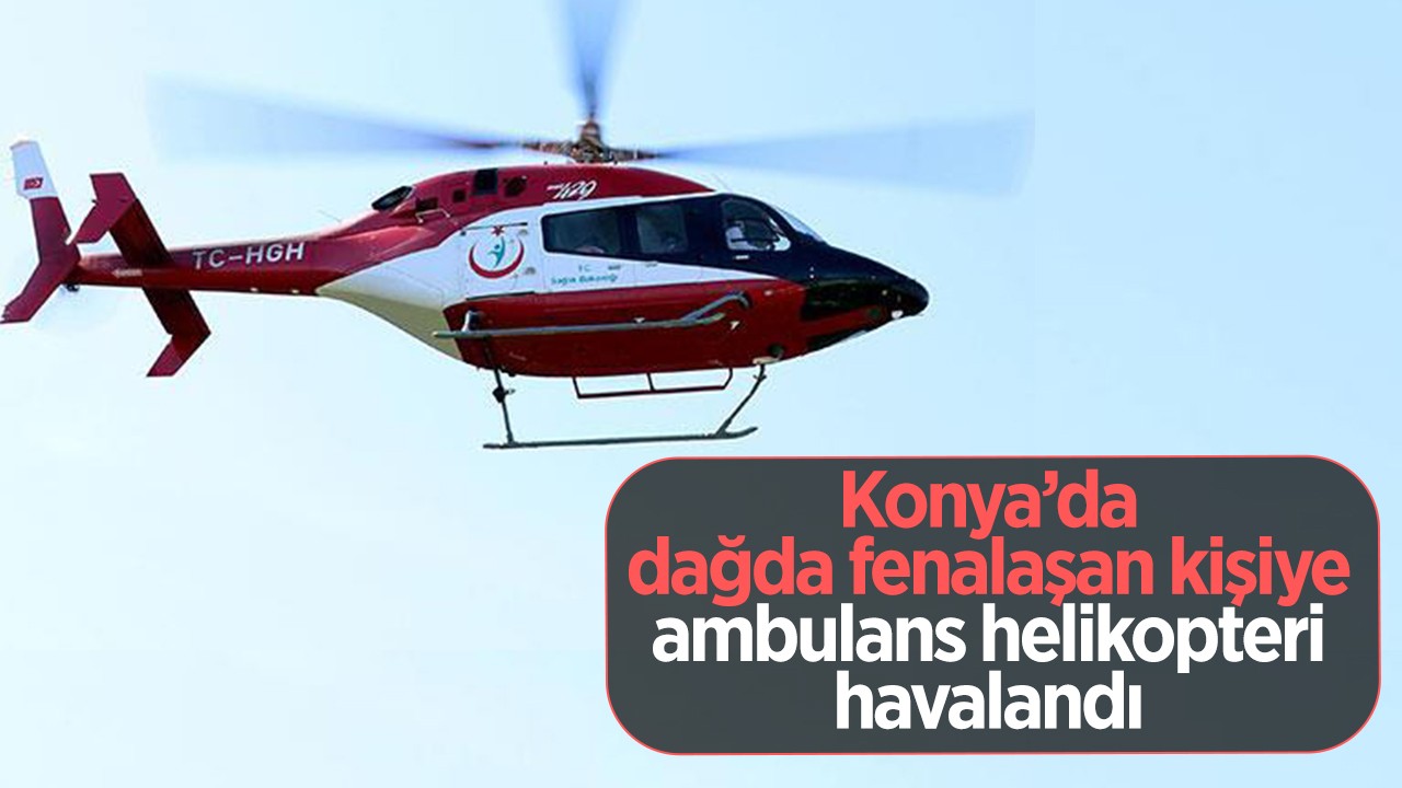 Konya’da dağda fenalaşan kişiye ambulans helikopteri havalandı