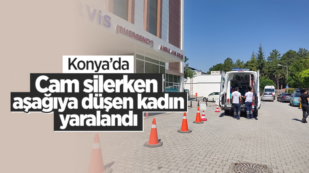 Konya’da cam silerken düşen kadın yaralandı