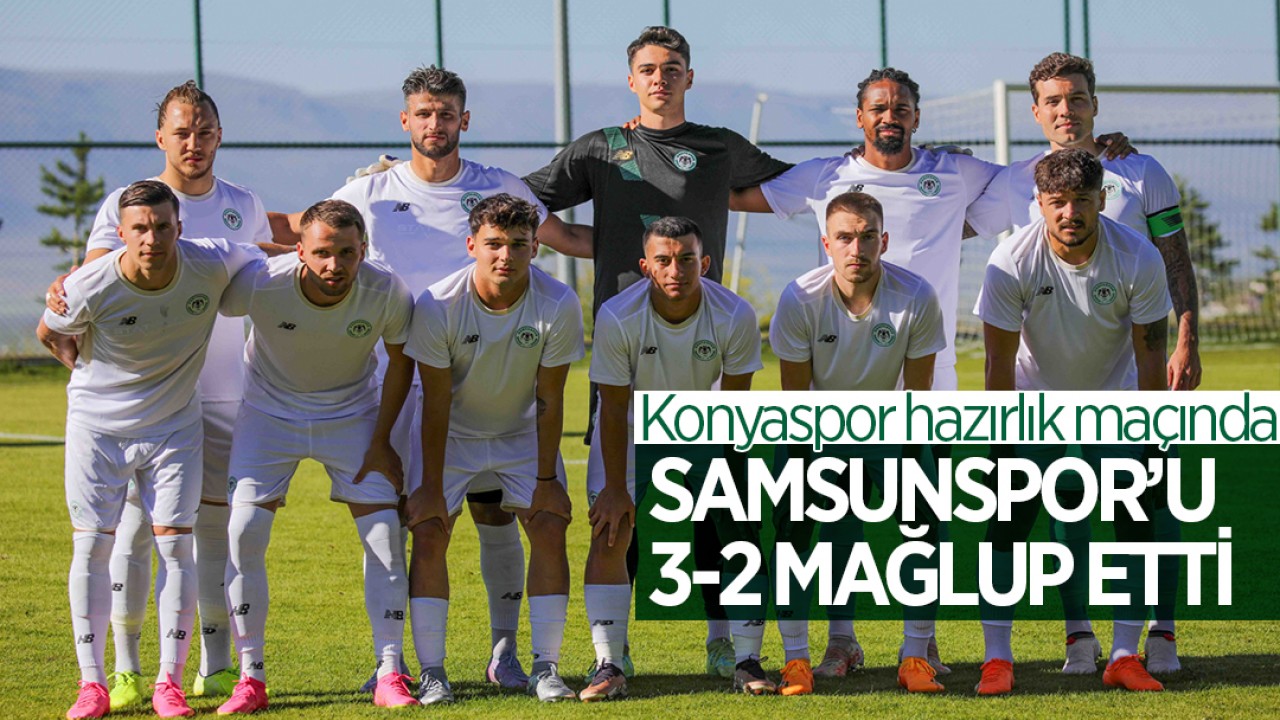 Konyaspor hazırlık maçında Samsunspor’u 3-2 mağlup etti