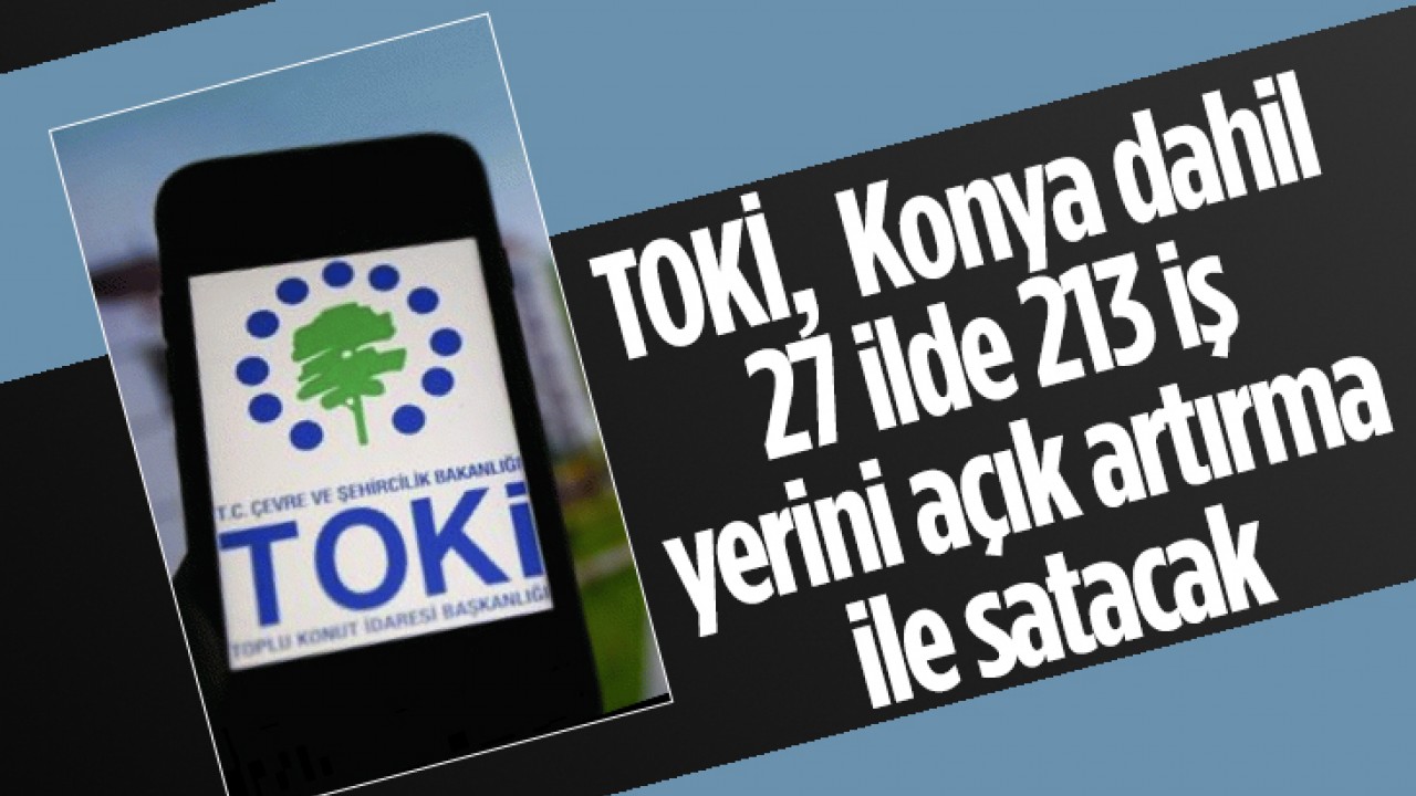 TOKİ,  Konya dahil 27 ilde 213 iş yerini açık artırma ile satacak
