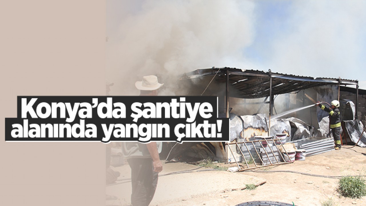 Konya'da şantiye alanında yangın
