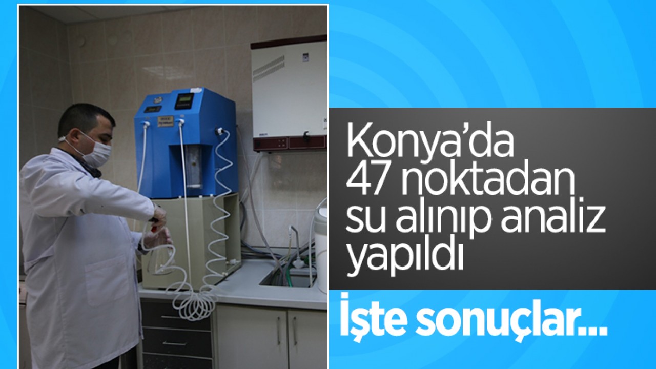 Konya’da 47 noktadan su alınıp analiz yapıldı: İşte sonuçlar