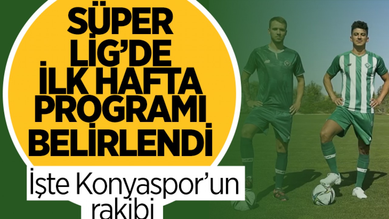 Süper Lig’de ilk hafta programı belli oldu: İşte Konyaspor’un rakibi