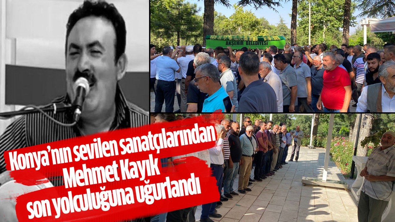 Konya'nın sevilen sanatçısı Mehmet Kayık son yolculuğuna uğurlandı