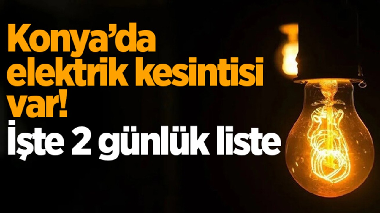 Konya’da elektrik kesintisi var! Perşembe ve Cuma | 2 günlük liste