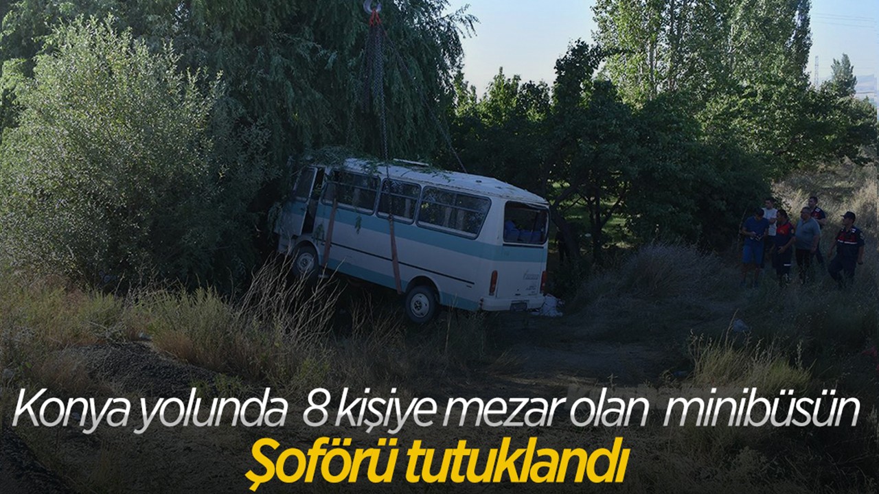 Konya yolunda 8 kişinin öldüğü tarım işçilerini taşıyan minibüsteki kazaya ilişkin minibüs şoförü tutuklandı