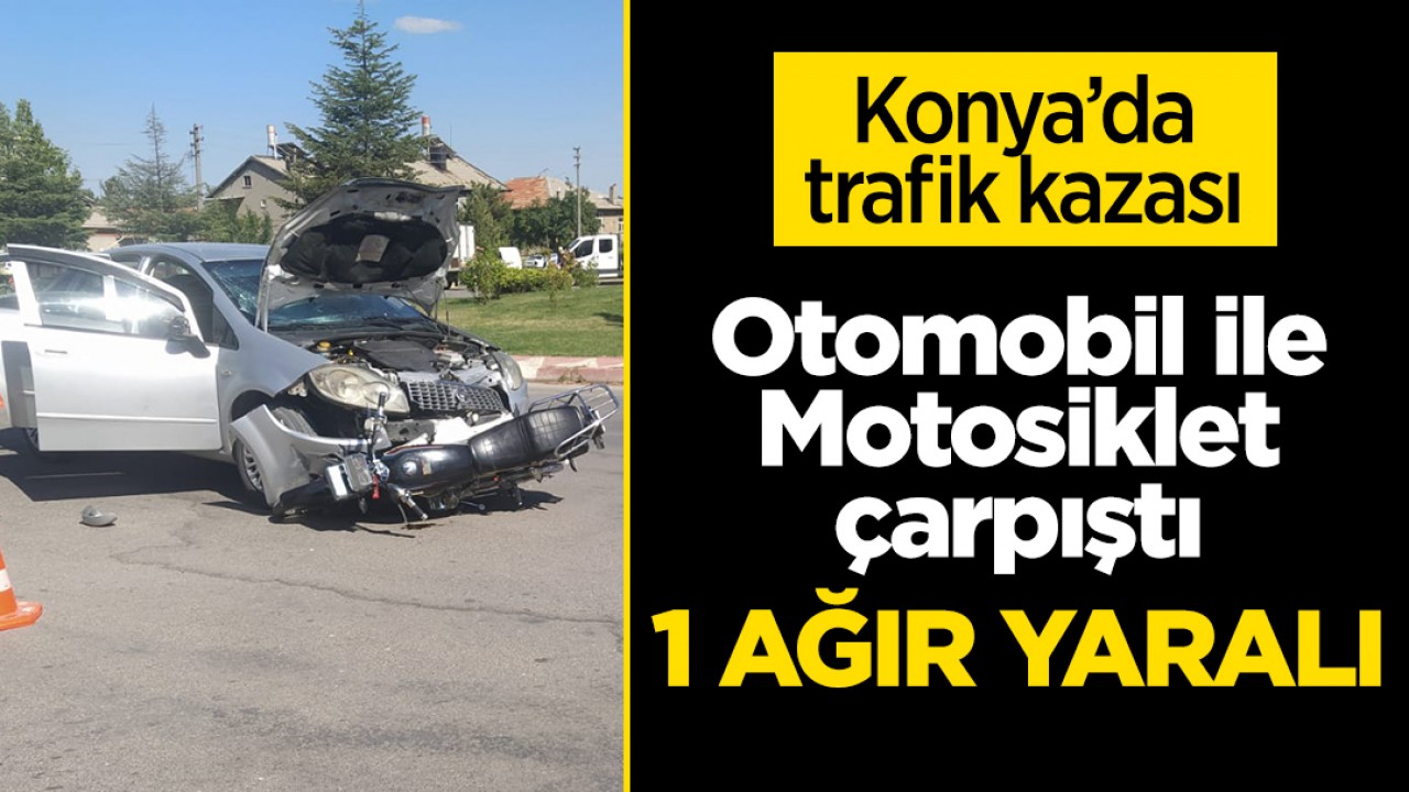 Konya'da otomobil motosikletle çarpıştı:1 ağır yaralı