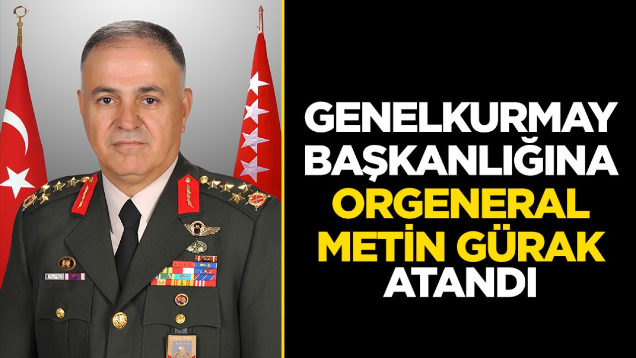 Genelkurmay Başkanı Orgeneral Metin Gürak oldu