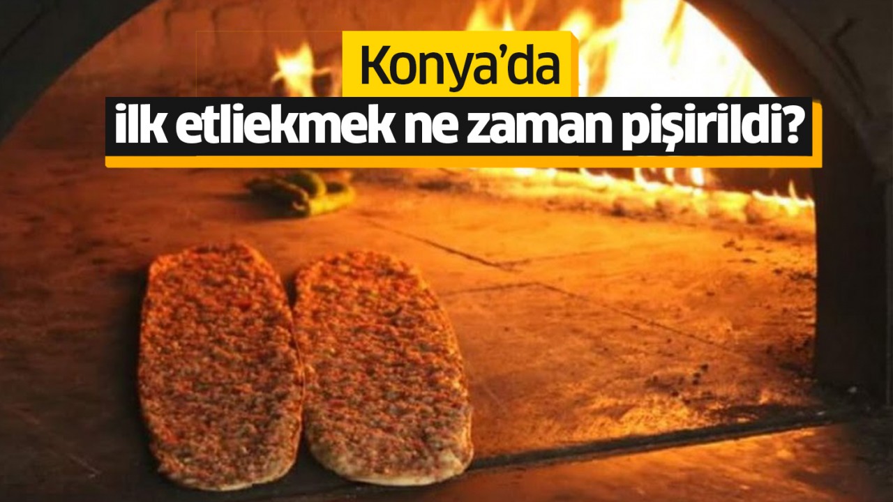 Konya’da ilk etliekmek ne zaman pişirildi?