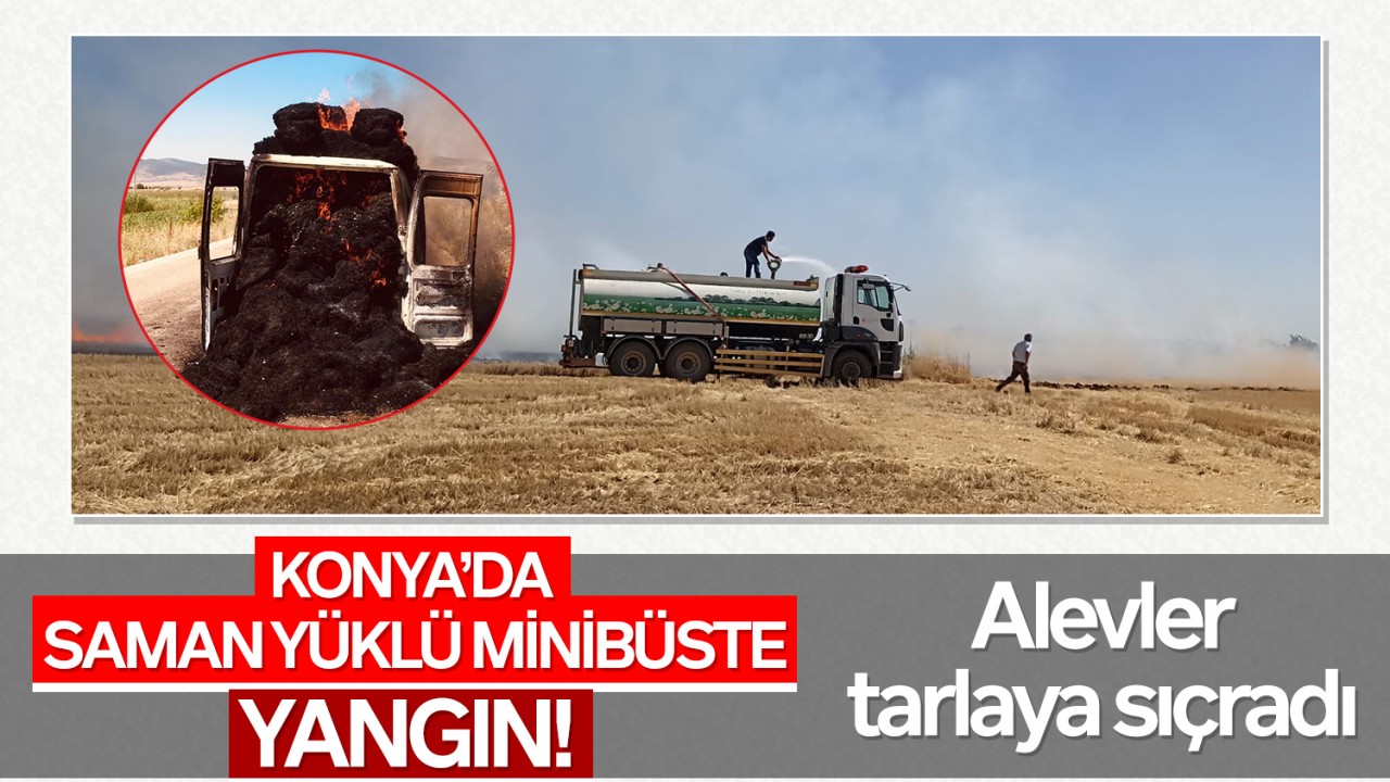 Konya'da saman yüklü minibüste yangın! Alevler tarlaya sıçradı