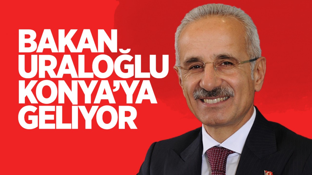 Ulaştırma ve Altyapı Bakanı Abdulkadir Uraloğlu Konya’ya geliyor