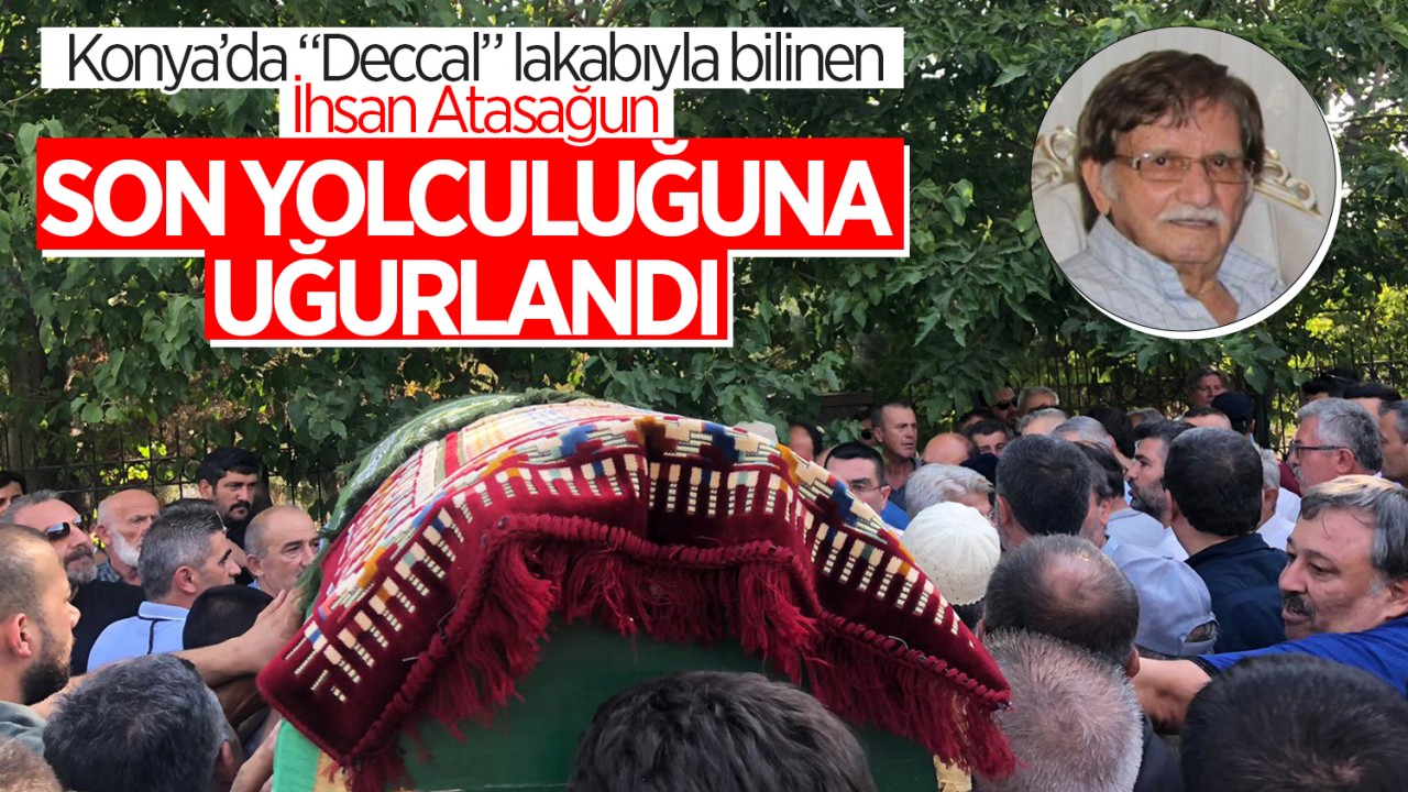 Konya’da “Deccal” lakabıyla bilinen İhsan Atasağun son yolculuğuna uğurlandı