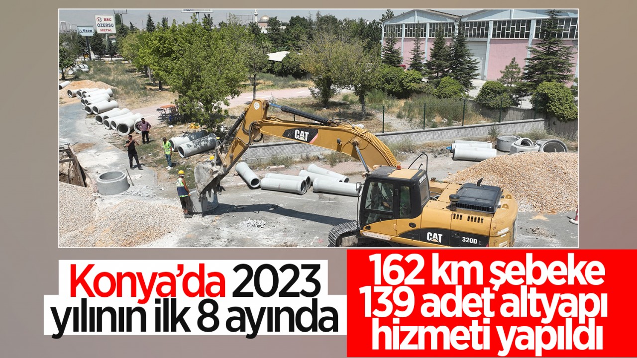 Konya’da yılın ilk 8 ayında 162 km şebeke, 139 adet altyapı hizmeti yapıldı