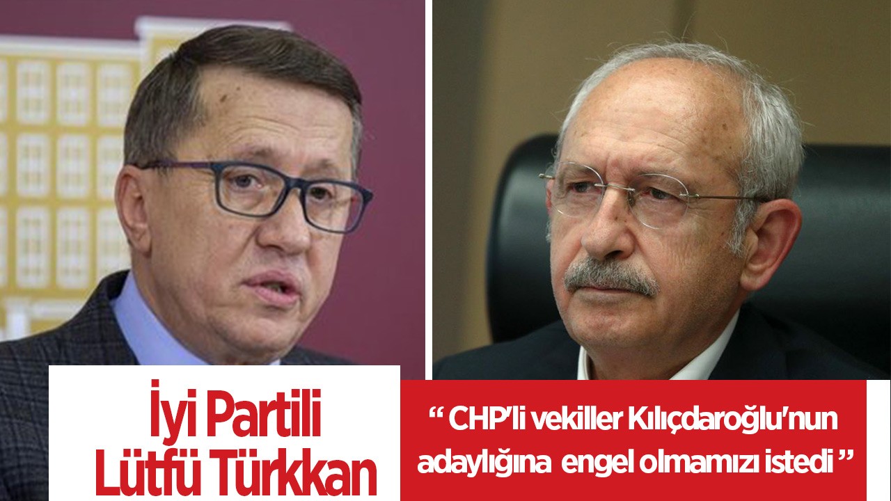 Lütfü Türkkan: CHP’li vekiller Kılıçdaroğlu’nun adaylığına engel olmamızı istedi