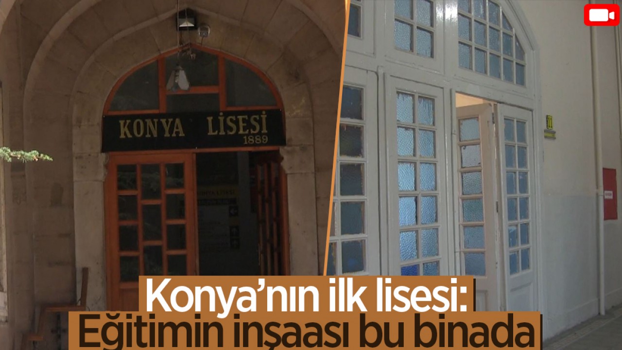 Konya'nın ilk lisesi: Eğitimin inşaası bu binada