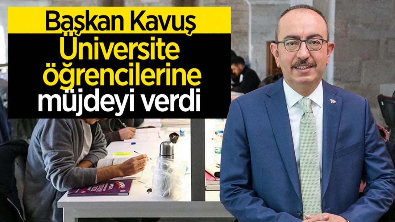 Başkan Kavuş'tan Üniversite öğrencilerine müjde!