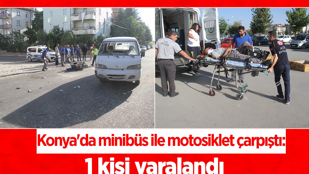 Konya'da minibüs ile motosiklet çarpıştı: 1 kişi yaralandı