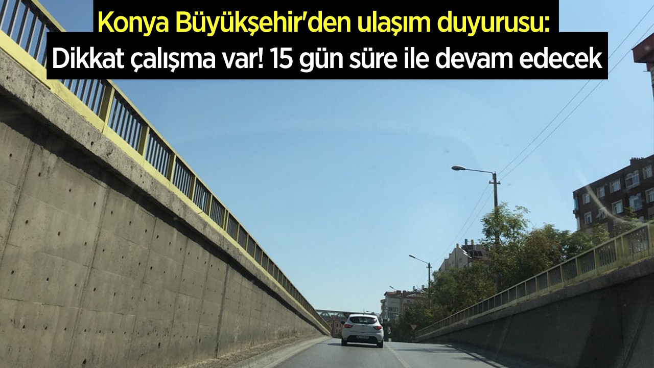 Konya Büyükşehir'den ulaşım duyurusu: Dikkat çalışma var! 15 gün süre ile devam edecek