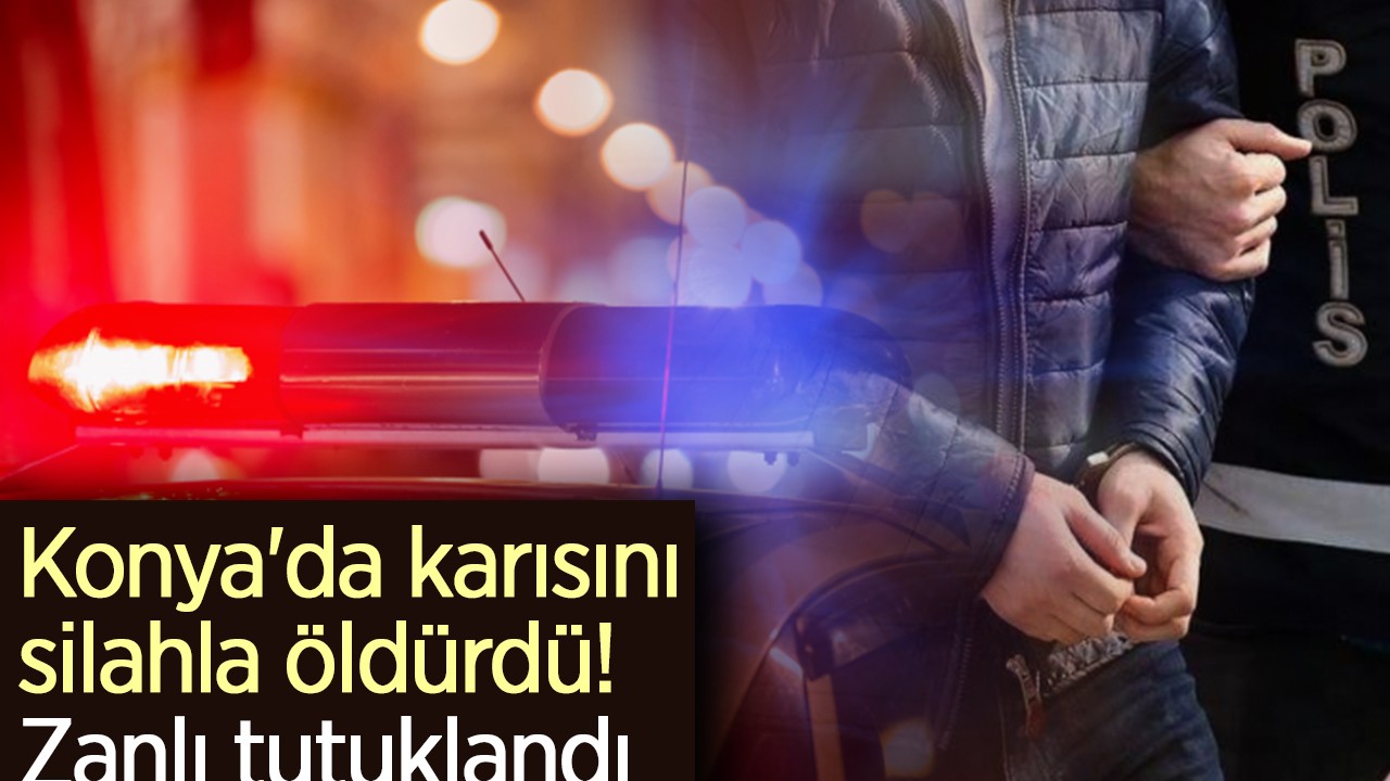 Konya'da karısını silahla öldürdü! Zanlı tutuklandı