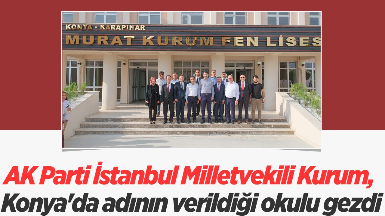 AK Parti İstanbul Milletvekili Kurum, Konya'da adının verildiği okulu gezdi