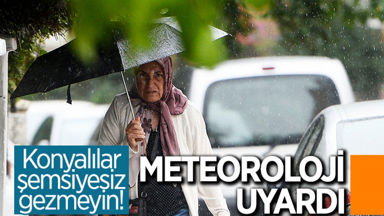 Meteoroloji 22 il için sarı ve turuncu kodlu uyarı verdi: Konyalılar şemsiyesiz çıkmayın!